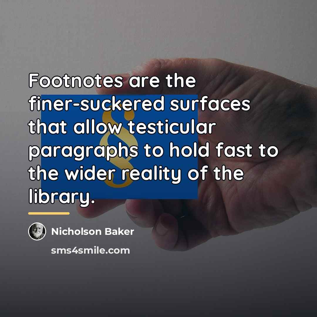 “Footnotes are the finer-suckered surfaces that allow testicular paragraphs to…” quote by Nicholson Baker