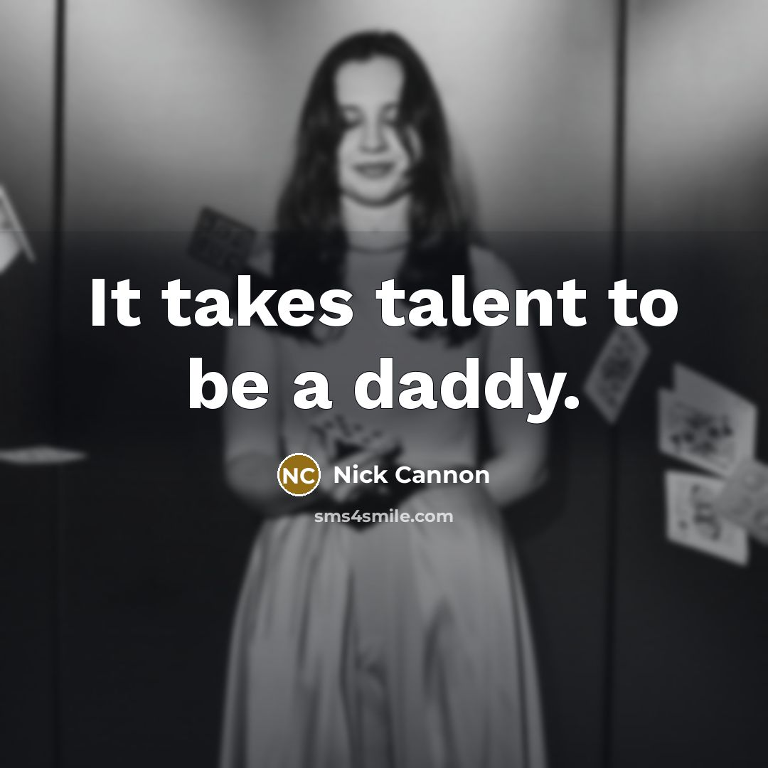 “It takes talent to be a daddy.…” quote by Nick Cannon