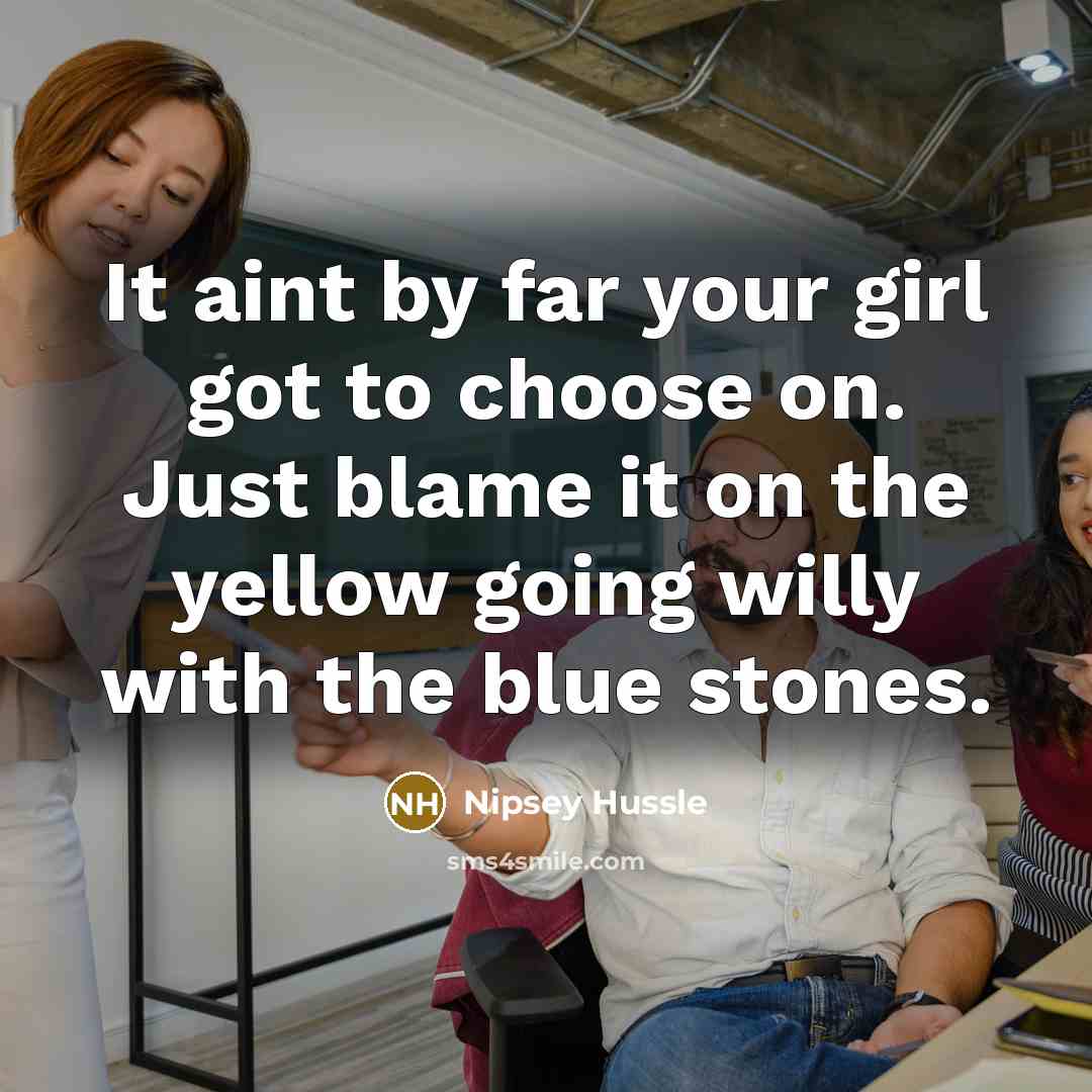 “It aint by far your girl got to choose on.…” quote by Nipsey Hussle