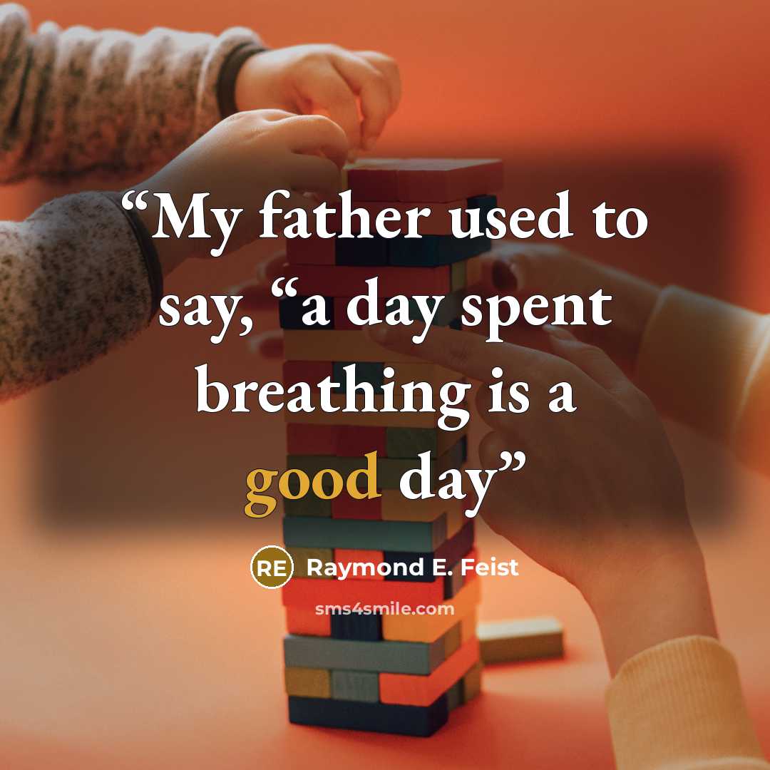 “My father used to say, “a day spent breathing is a good day” quote by Raymond E. Feist