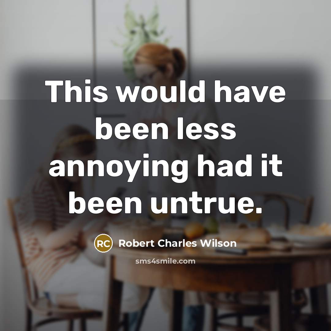 “This would have been less annoying had it been untrue.…” quote by Robert Charles Wilson