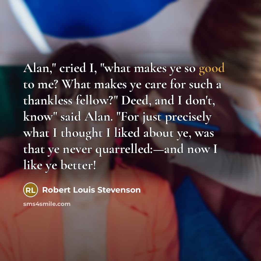 “Alan," cried I, "what makes ye so good to me?…” quote by Robert Louis Stevenson