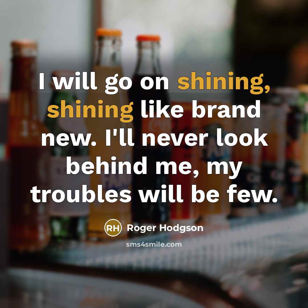 “I will go on shining, shining like brand new. I'll…” quote by Roger Hodgson