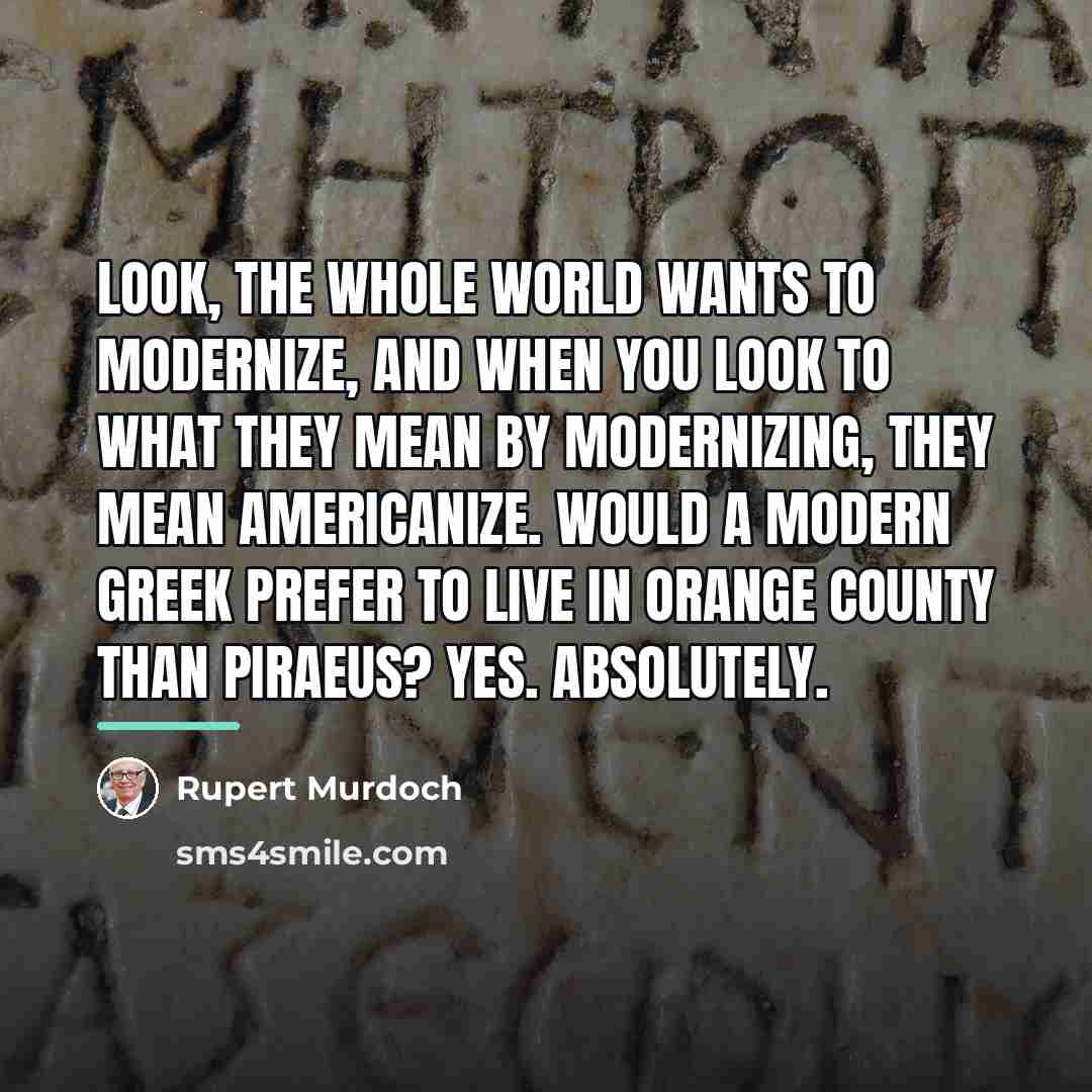 “Look, the whole world wants to modernize, and when you…” quote by Rupert Murdoch