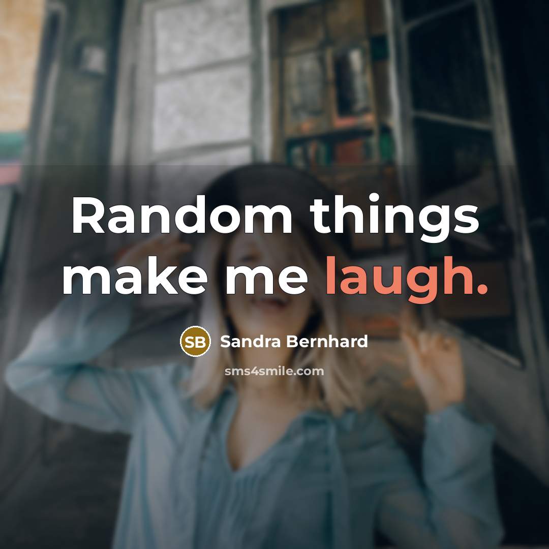 “Random things make me laugh.” quote by Sandra Bernhard