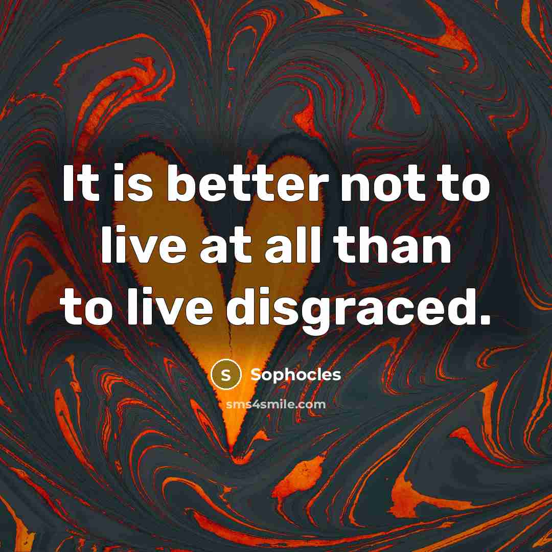 “It is better not to live at all than to…” quote by Sophocles
