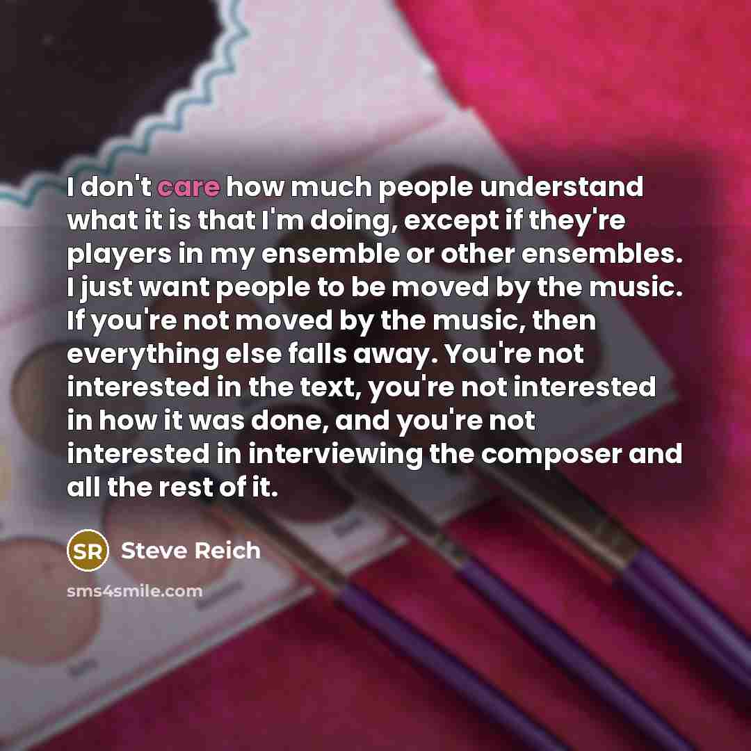 “I don't care how much people understand what it is…” quote by Steve Reich