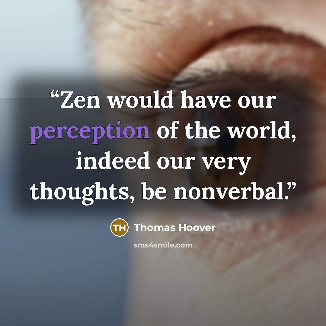 “Zen would have our perception of the world, indeed our very thoughts, be nonverbal.” quote by Thomas Hoover