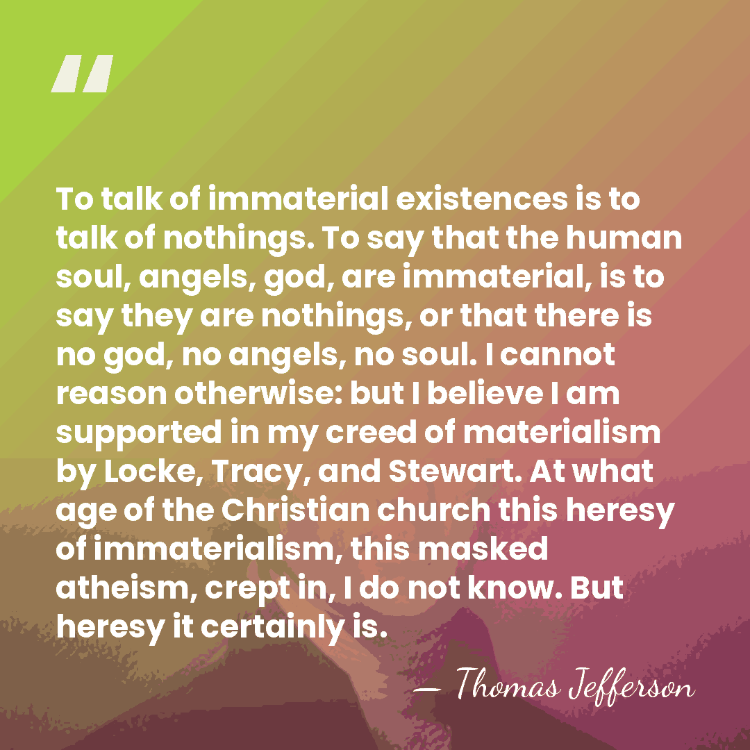 To talk of immaterial existences is to talk of nothings. To say&hellip; - Thomas Jefferson