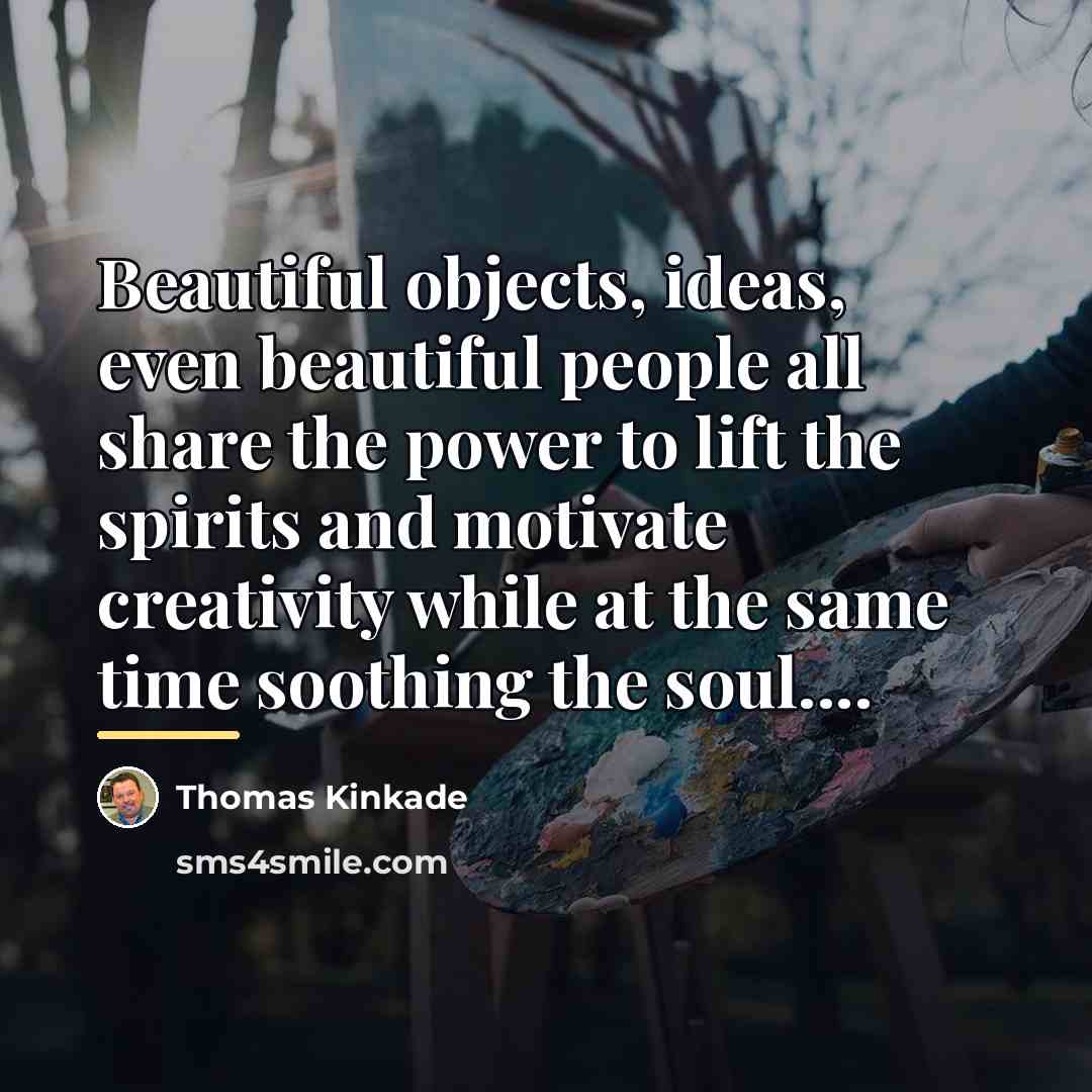 “Beautiful objects, ideas, even beautiful people all share the power…” quote by Thomas Kinkade