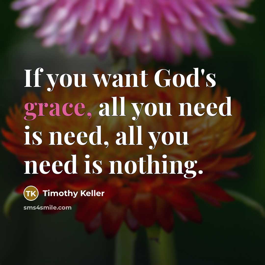 “If you want God's grace, all you need is need,…” quote by Timothy Keller