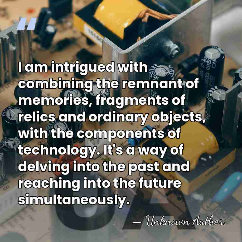 I am intrigued with combining the remnant of memories, fragments of relics&hellip; - Unknown Author