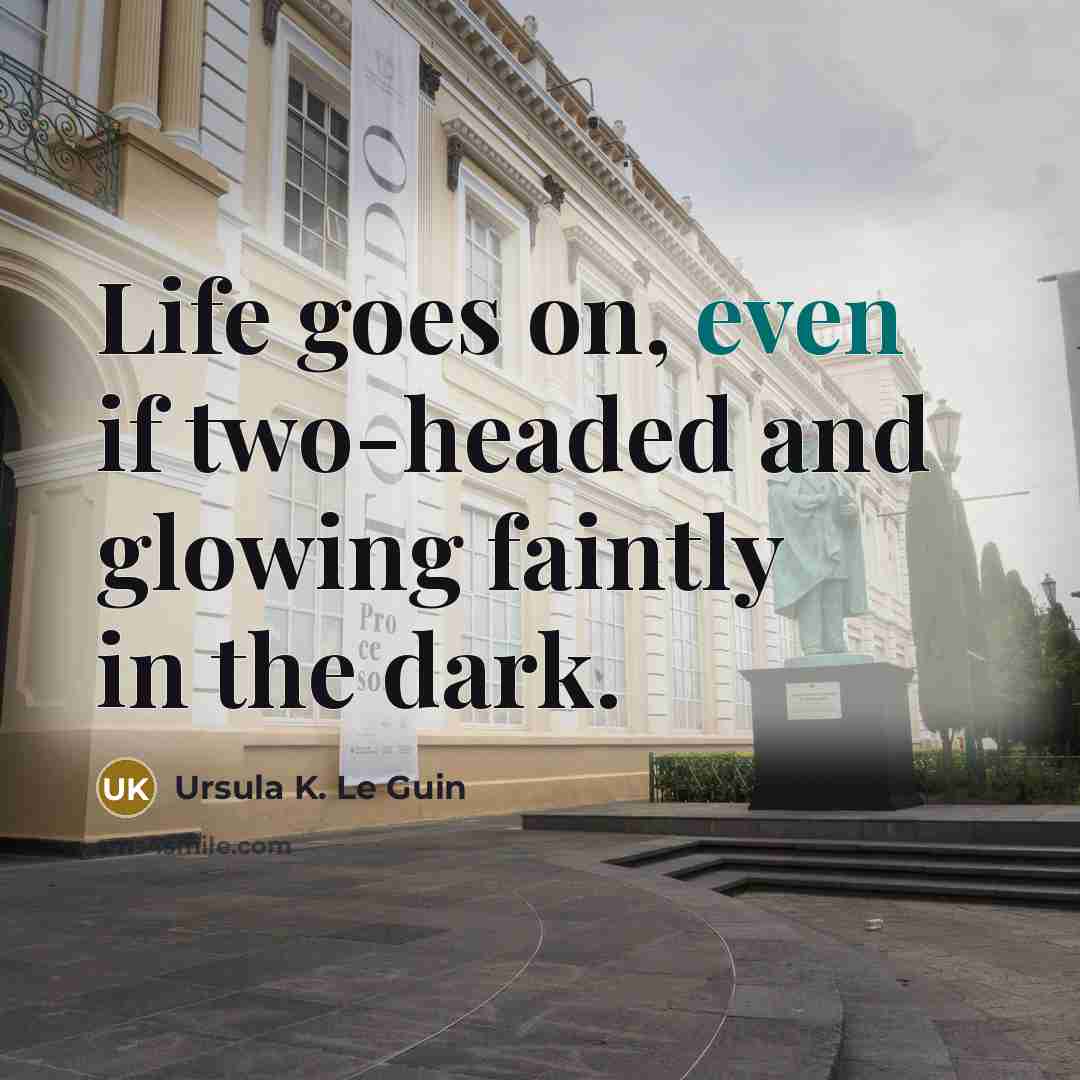 “Life goes on, even if two-headed and glowing faintly in…” quote by Ursula K. Le Guin
