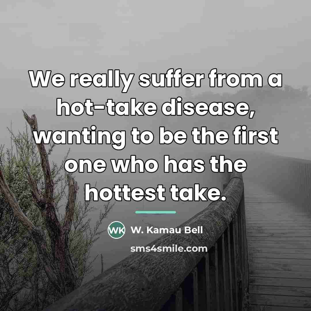 “We really suffer from a hot-take disease, wanting to be…” quote by W. Kamau Bell