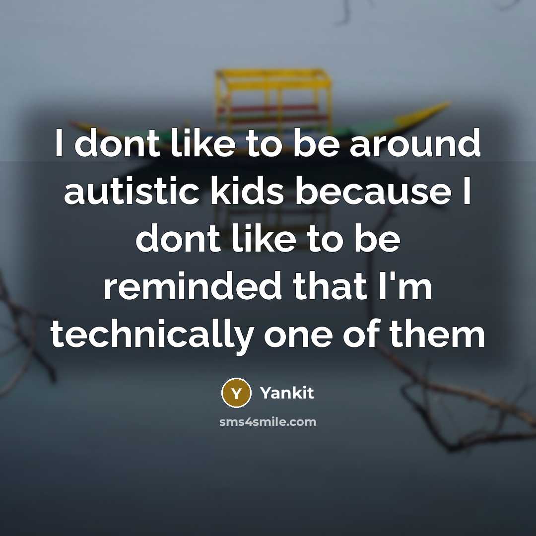 “I dont like to be around autistic kids because I…” quote by Yankit