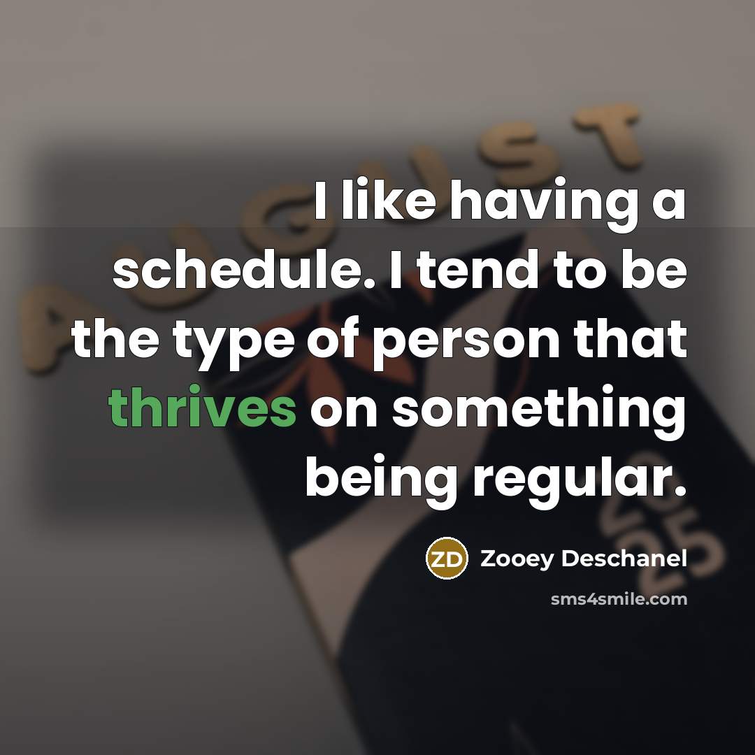 “I like having a schedule. I tend to be the type of person that thrives on something being regular.” quote by Zooey Deschanel