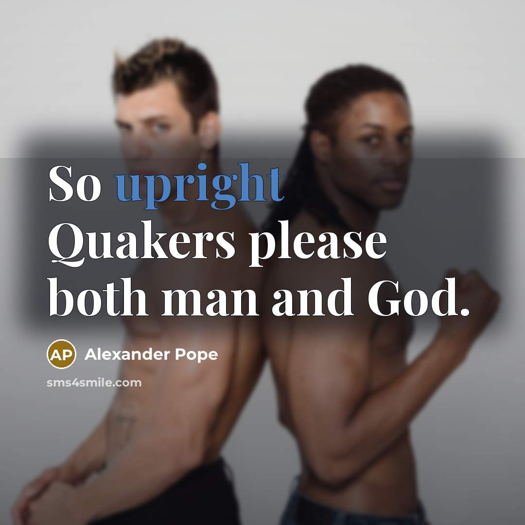 “So upright Quakers please both man and God.…” quote by Alexander Pope