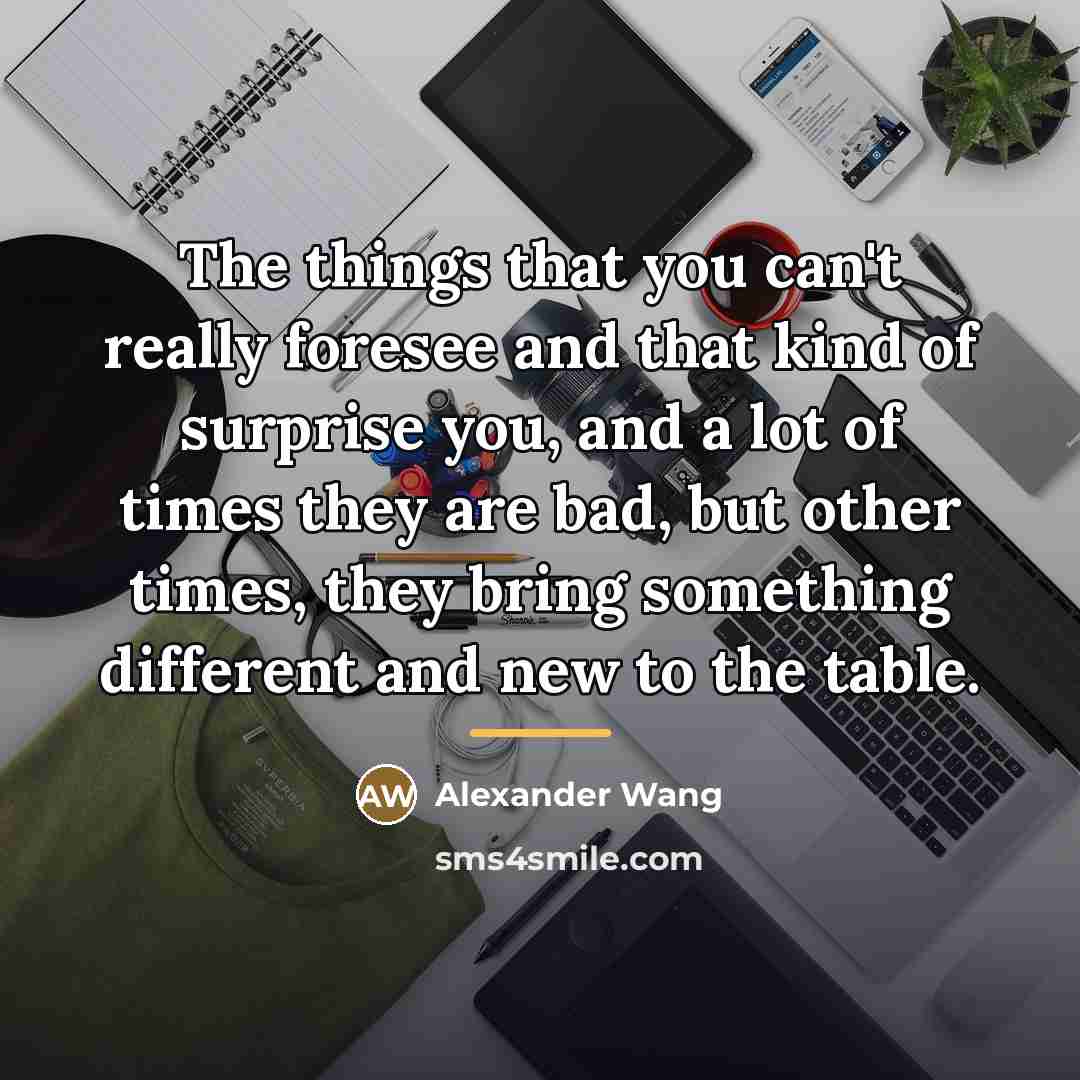 “The things that you can't really foresee and that kind…” quote by Alexander Wang