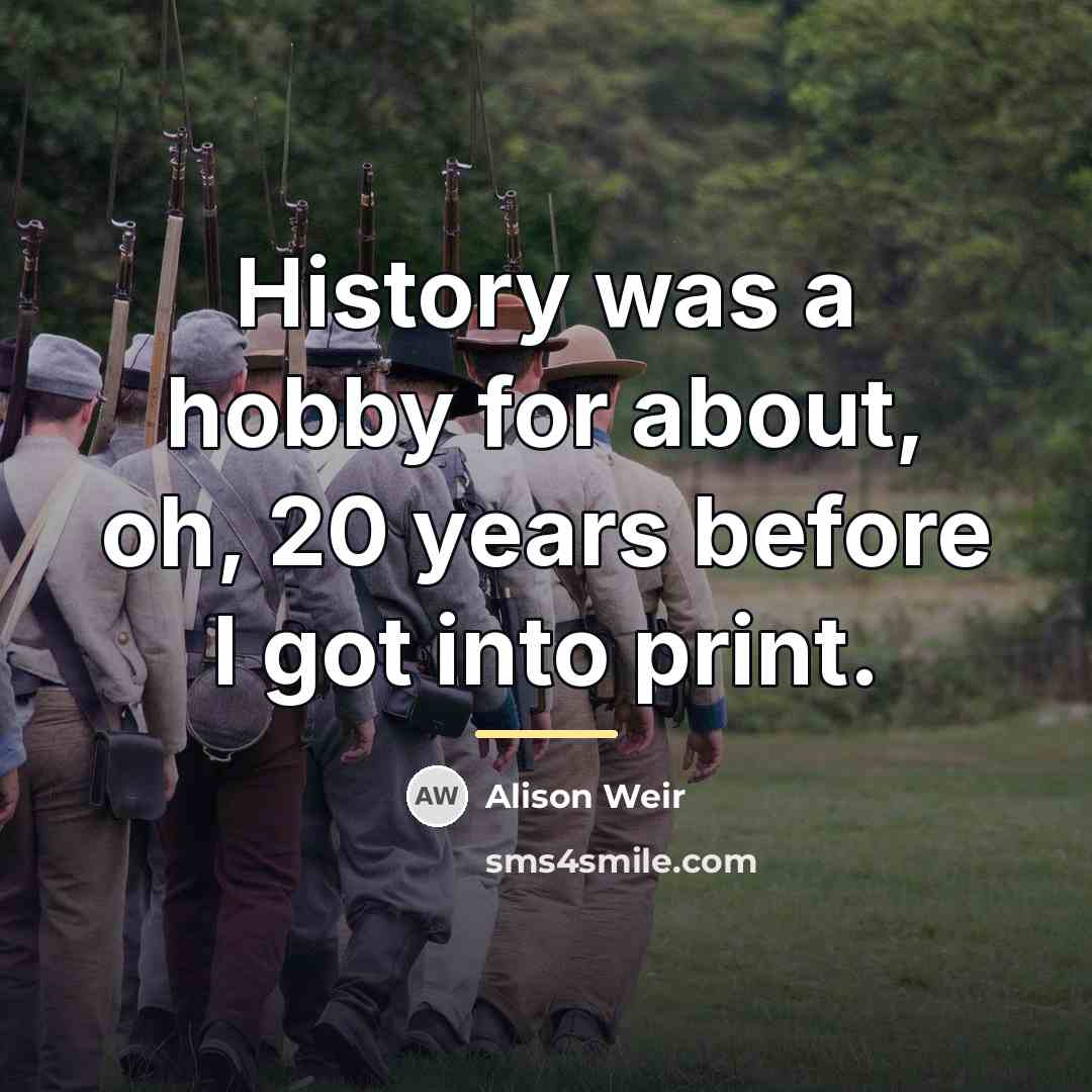 “History was a hobby for about, oh, 20 years before…” quote by Alison Weir
