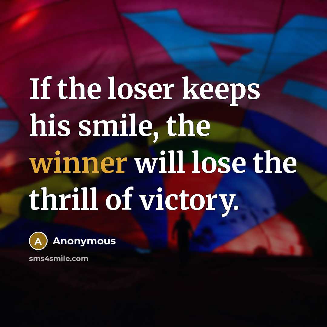 “If the loser keeps his smile, the winner will lose…” quote by Anonymous