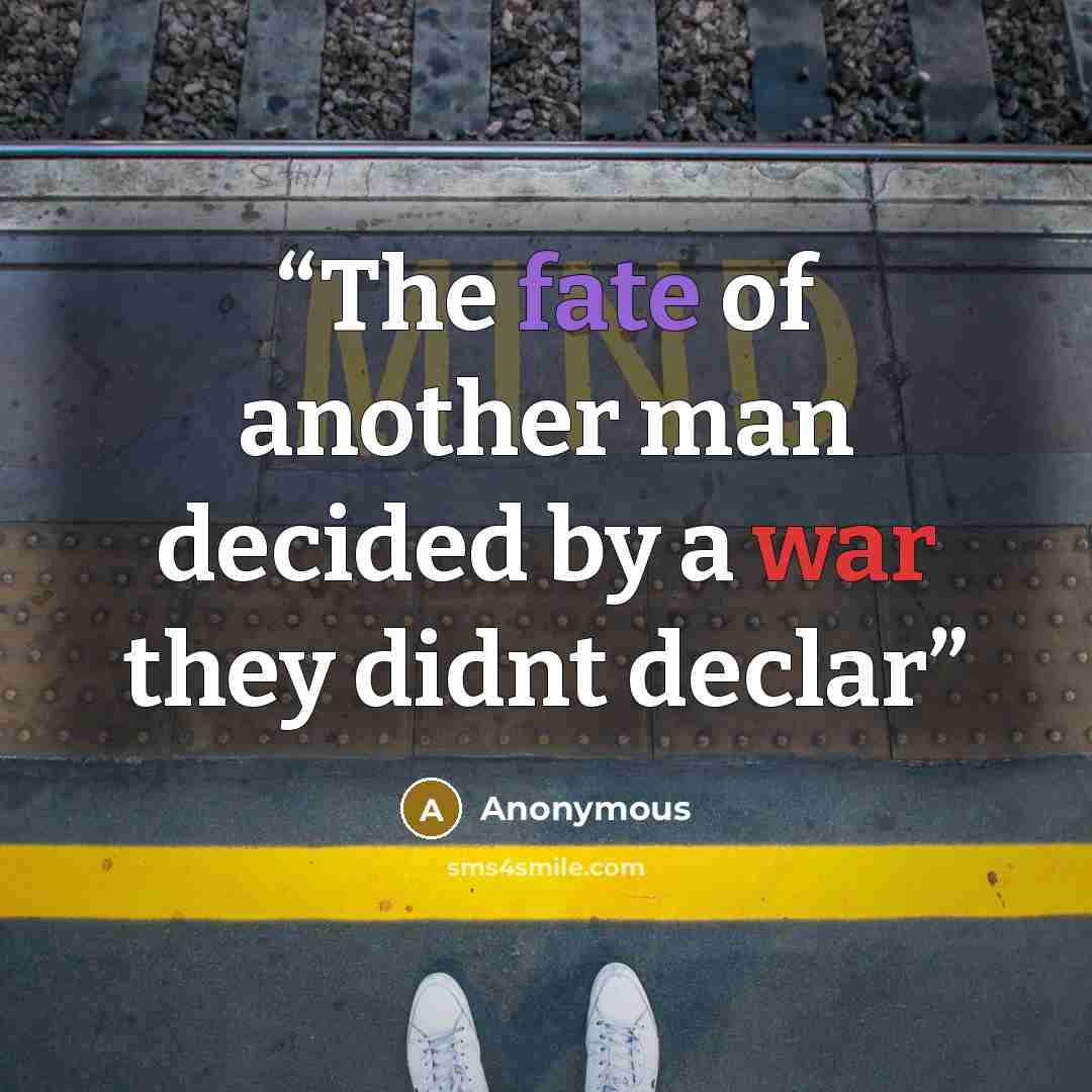 “The fate of another man decided by a war they didnt declar” quote by Anonymous