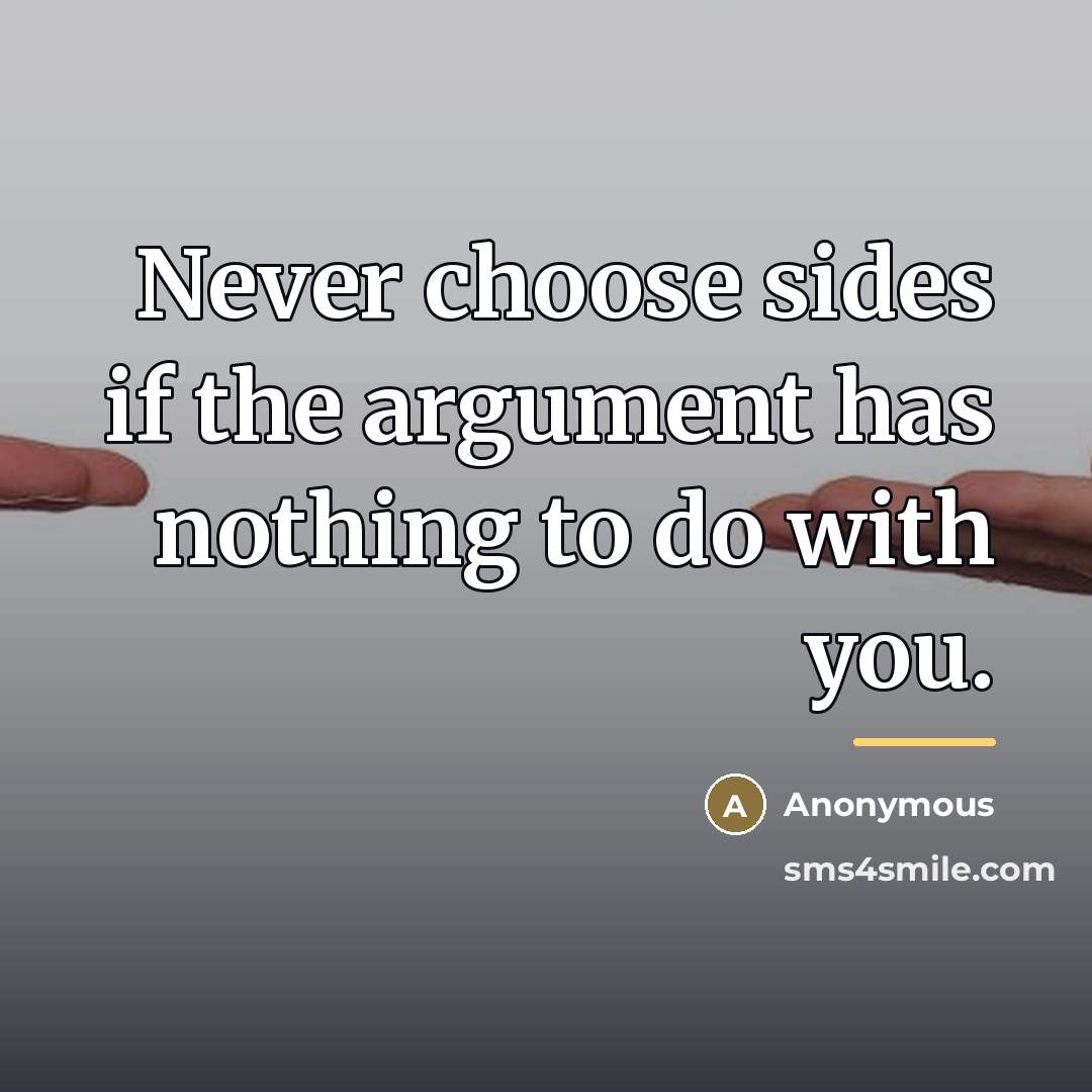“Never choose sides if the argument has nothing to do…” quote by Anonymous