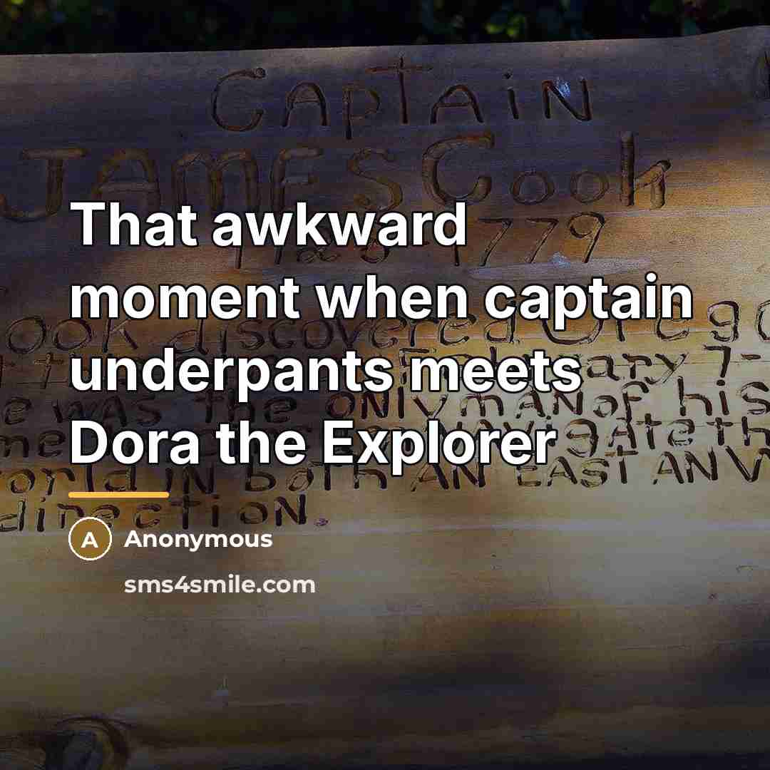 “That awkward moment when captain underpants meets Dora the Explorer…” quote by Anonymous