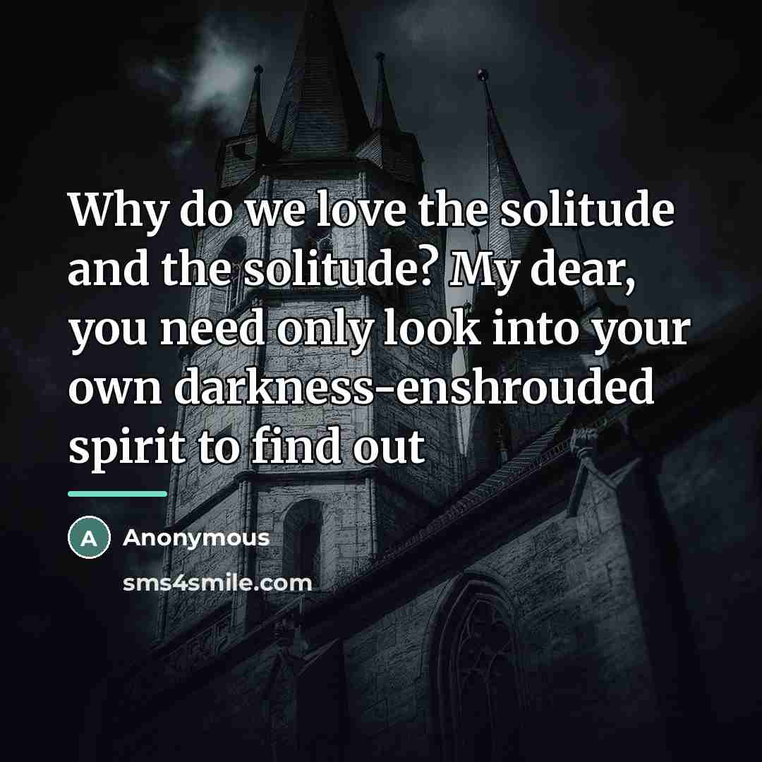 “Why do we love the solitude and the solitude? My…” quote by Anonymous