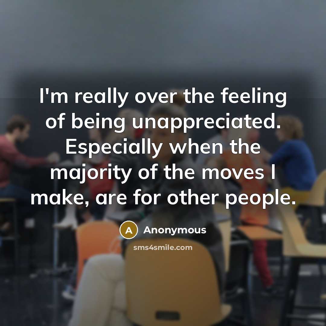 “I'm really over the feeling of being unappreciated. Especially when…” quote by Anonymous