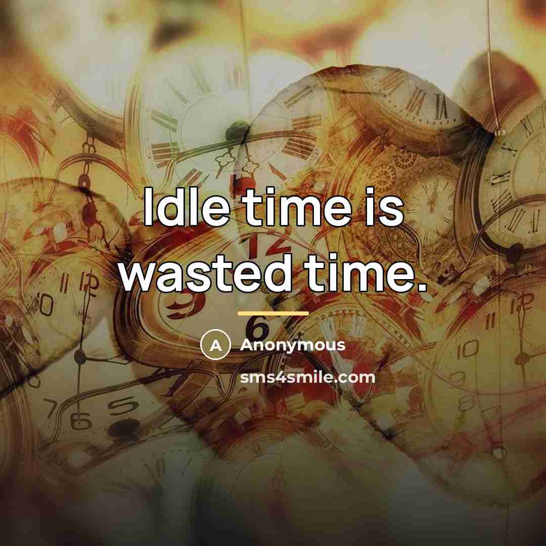 “Idle time is wasted time.…” quote by Anonymous