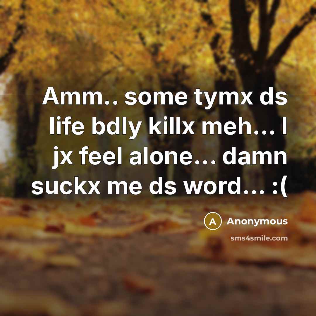 “Amm.. some tymx ds life bdly killx meh.... I jx…” quote by Anonymous