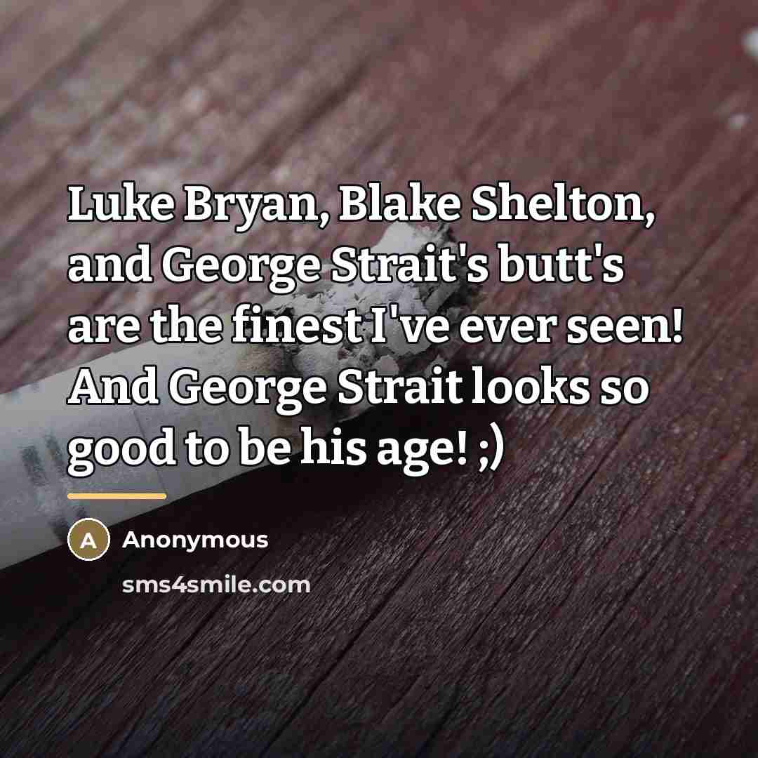 “Luke Bryan, Blake Shelton, and George Strait's butt's are the…” quote by Anonymous