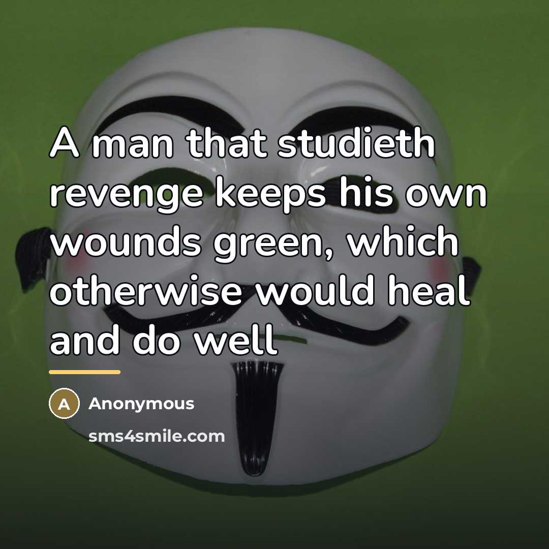 “A man that studieth revenge keeps his own wounds green,…” quote by Anonymous