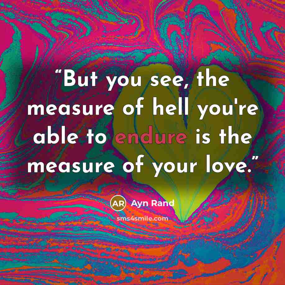 “But you see, the measure of hell you're able to endure is the measure of your love.” quote by Ayn Rand