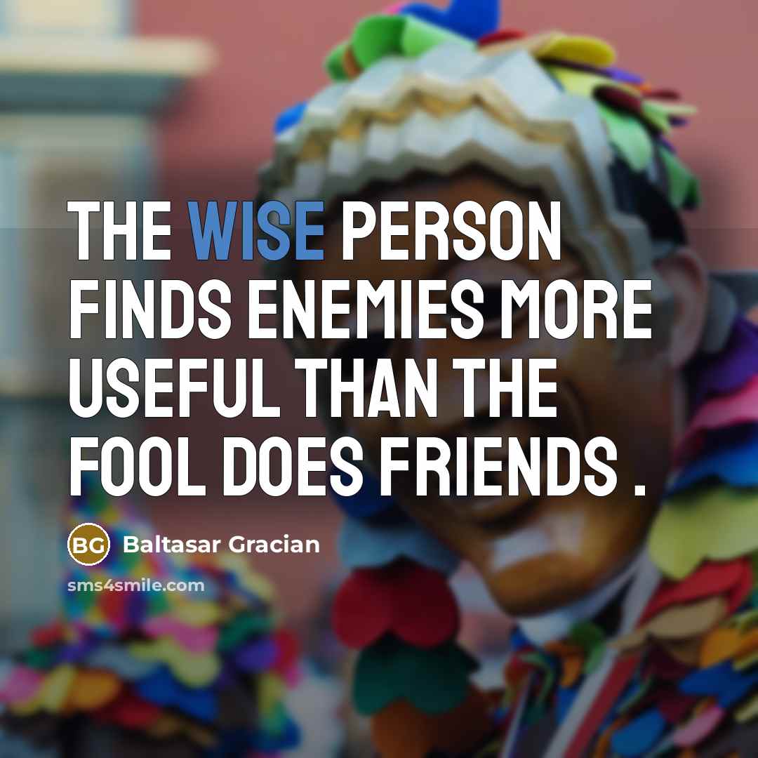 “The wise person finds enemies more useful than the fool…” quote by Baltasar Gracian