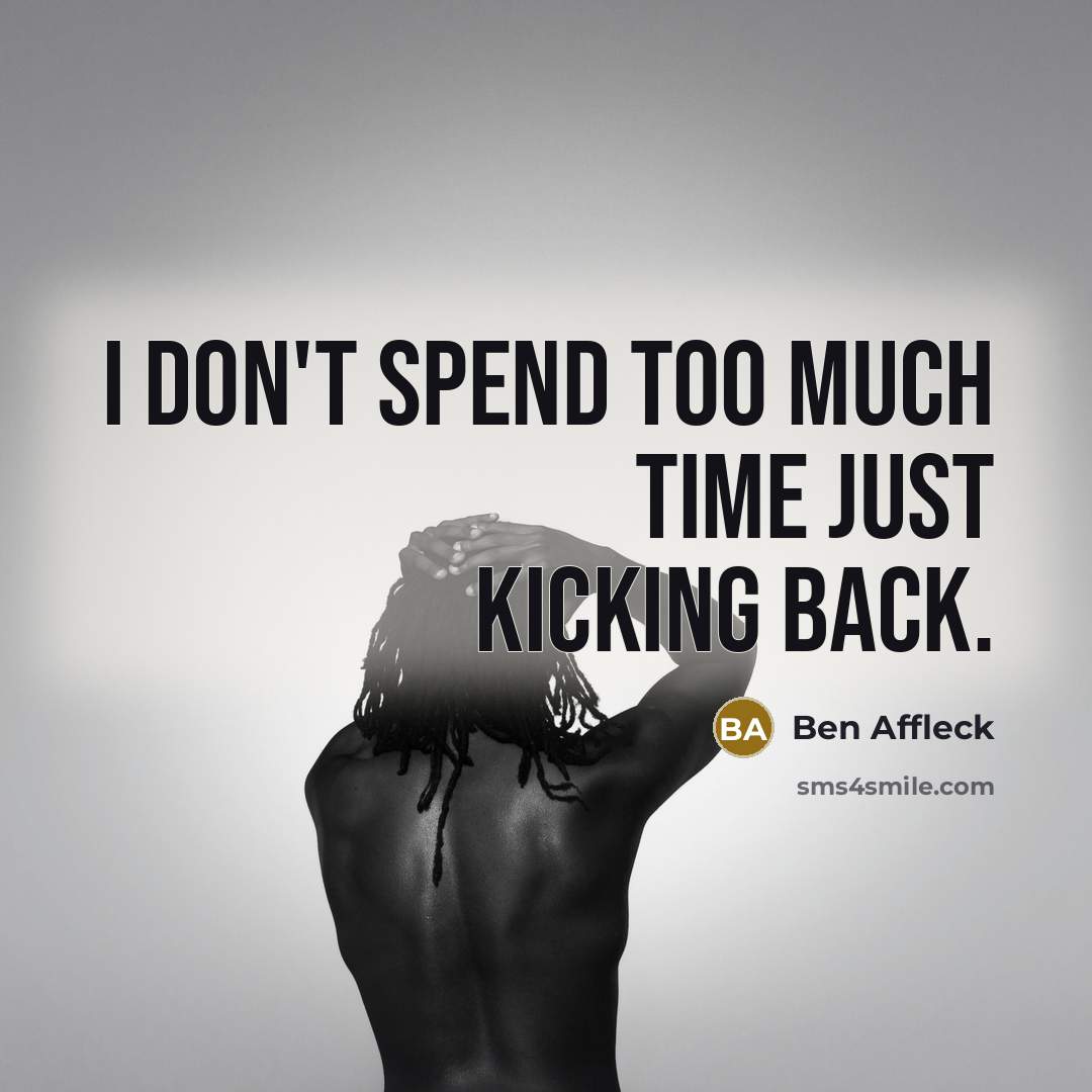 “I don't spend too much time just kicking back.…” quote by Ben Affleck