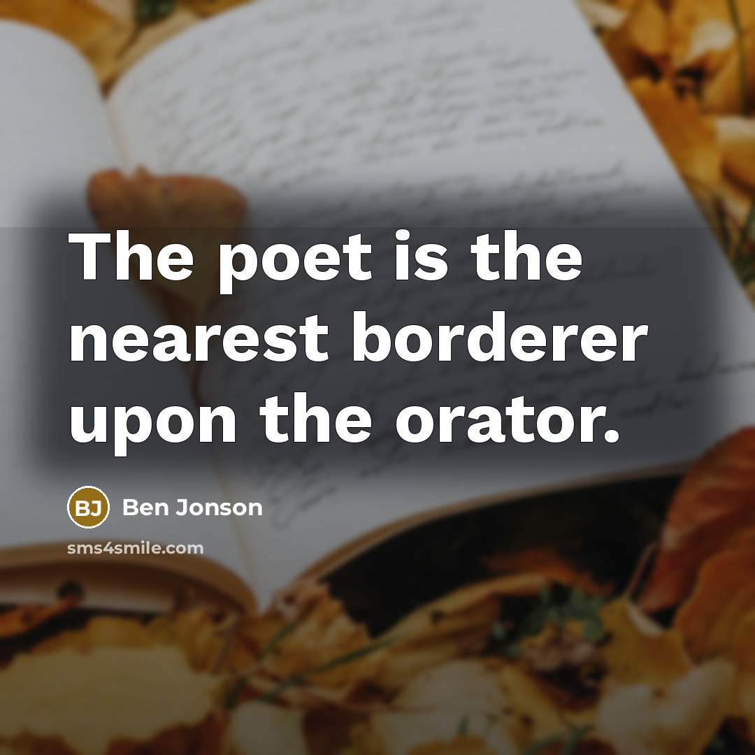 “The poet is the nearest borderer upon the orator.…” quote by Ben Jonson