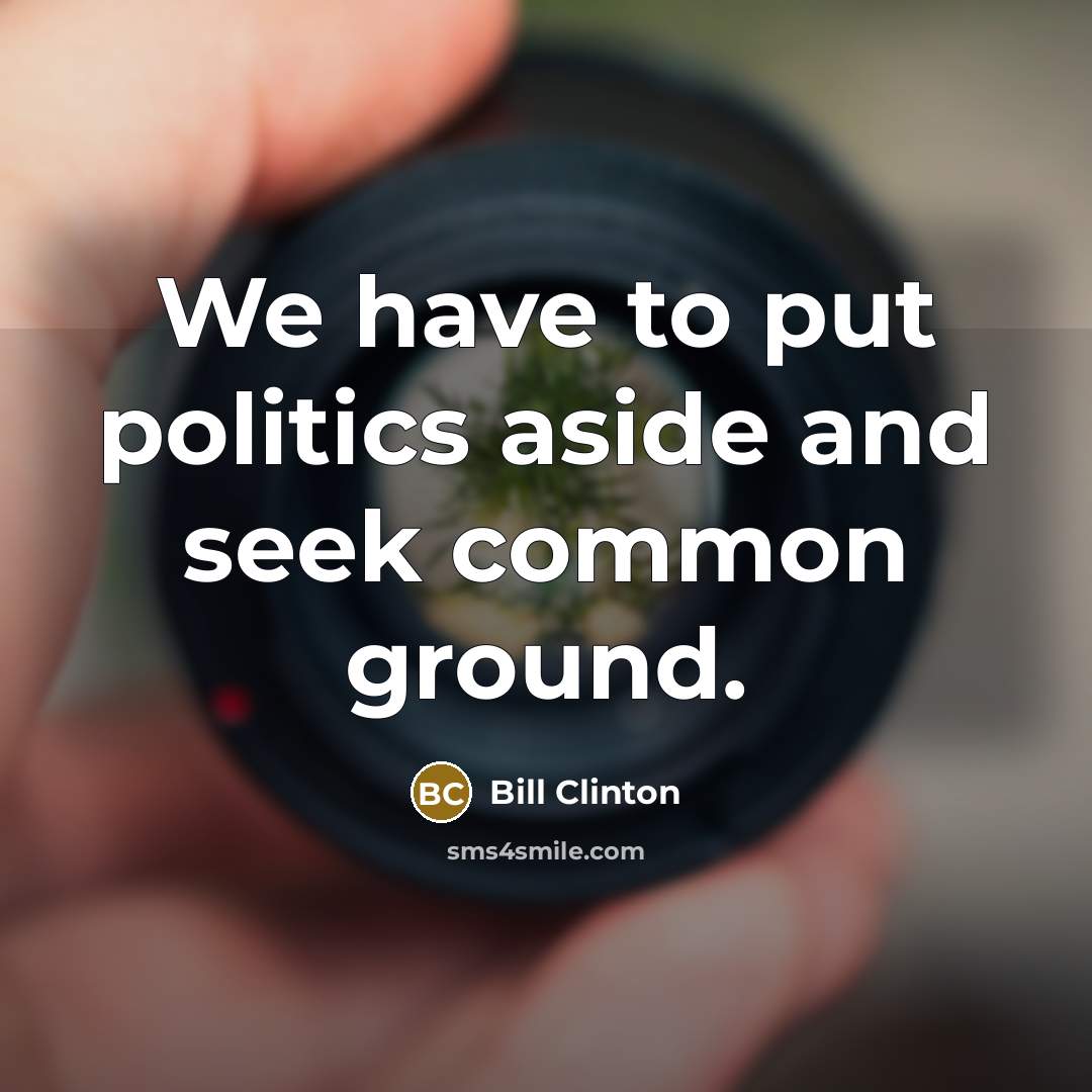 “We have to put politics aside and seek common ground.…” quote by Bill Clinton
