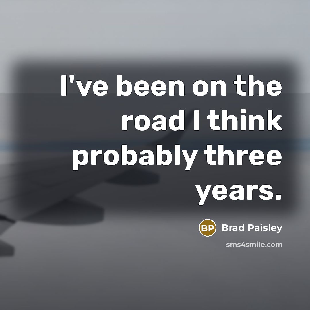 “I've been on the road I think probably three years.…” quote by Brad Paisley
