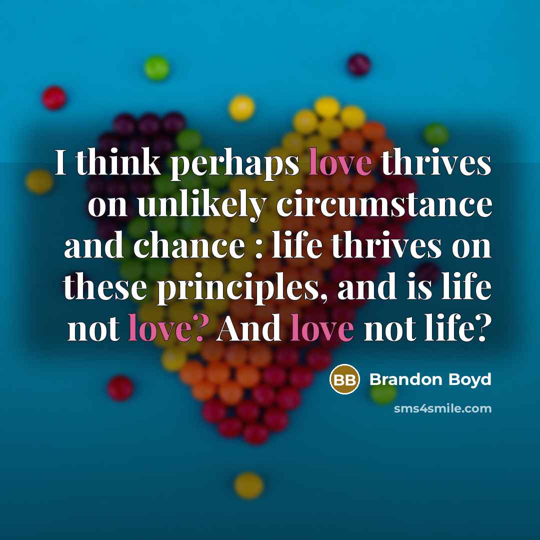 “I think perhaps love thrives on unlikely circumstance and chance…” quote by Brandon Boyd