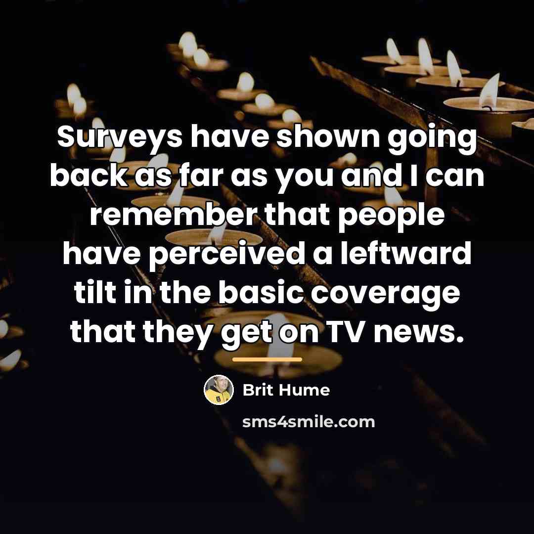 “Surveys have shown going back as far as you and…” quote by Brit Hume
