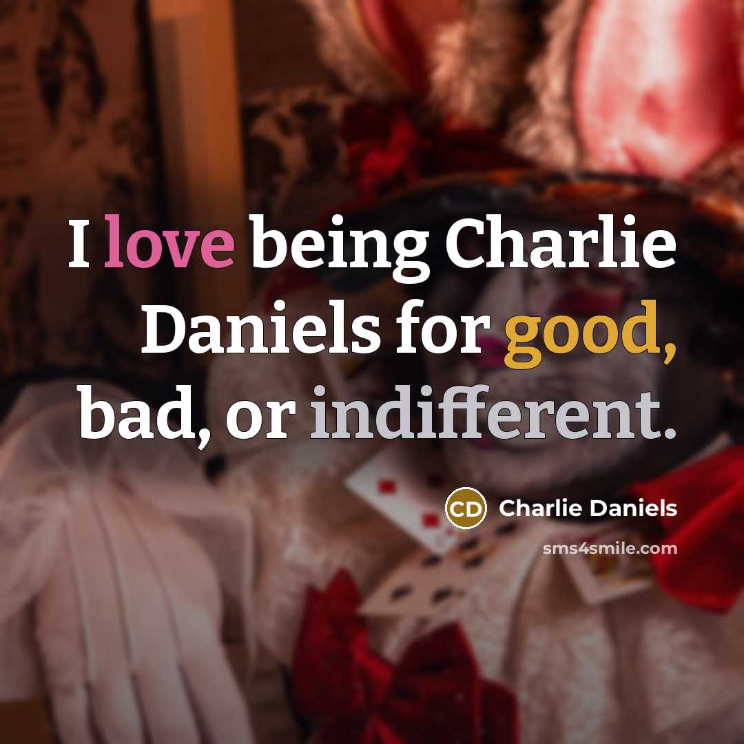 “I love being Charlie Daniels for good, bad, or indifferent.…” quote by Charlie Daniels