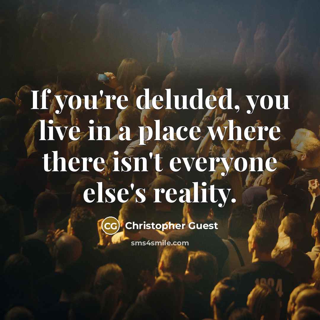 “If you're deluded, you live in a place where there isn't everyone else's reality.” quote by Christopher Guest
