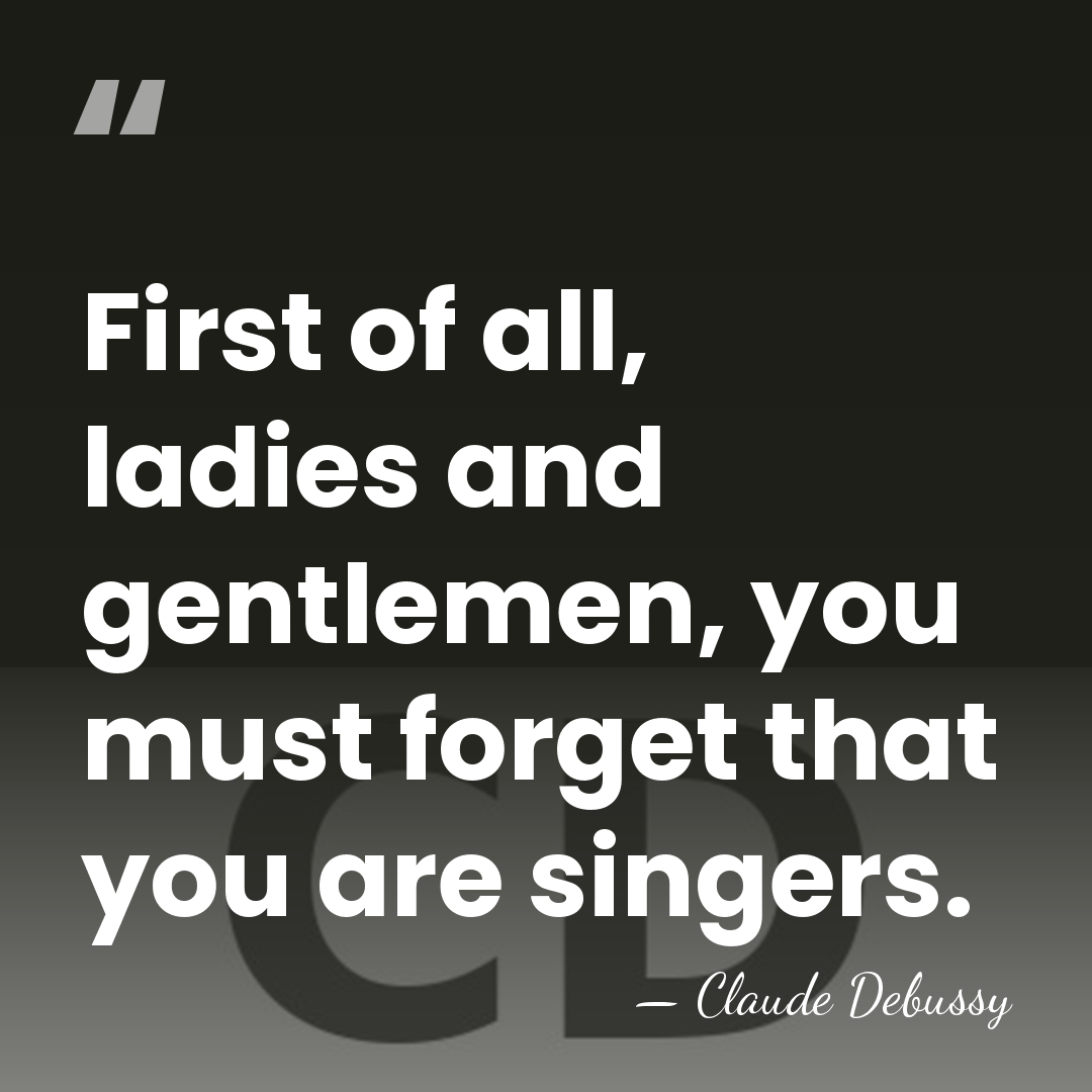 First of all, ladies and gentlemen, you must forget that you are&hellip; - Claude Debussy