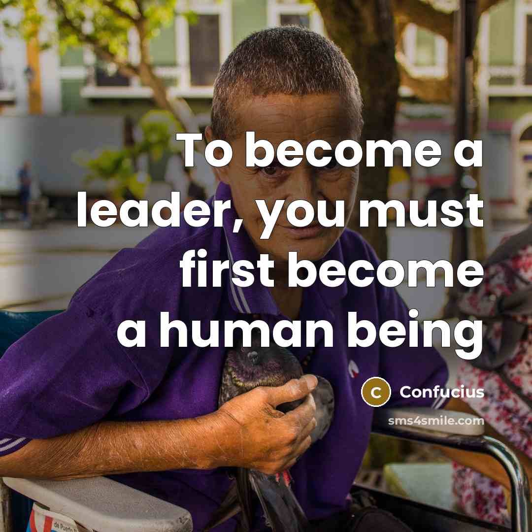 “To become a leader, you must first become a human…” quote by Confucius