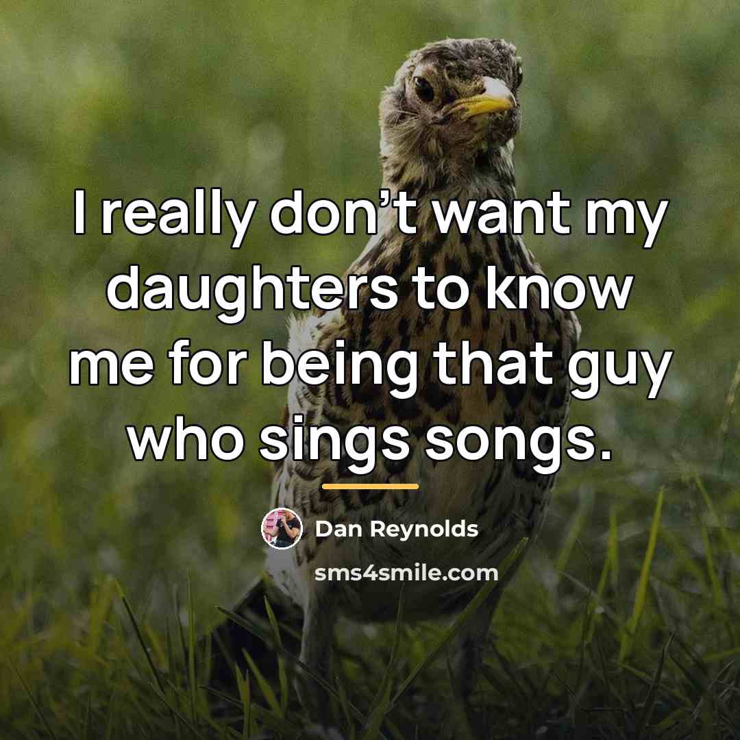 “I really don't want my daughters to know me for…” quote by Dan Reynolds