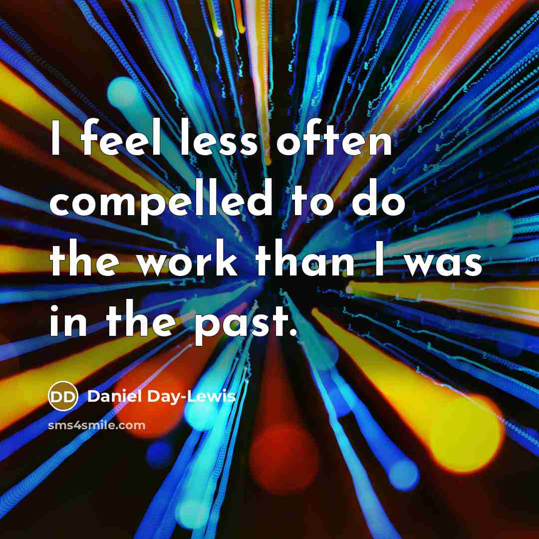 “I feel less often compelled to do the work than…” quote by Daniel Day-Lewis