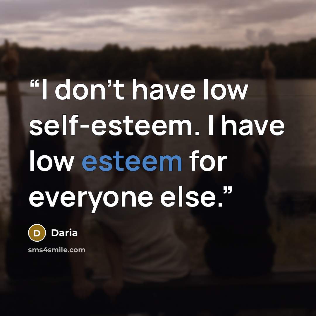 “I don’t have low self-esteem. I have low esteem for everyone else.” quote by Daria