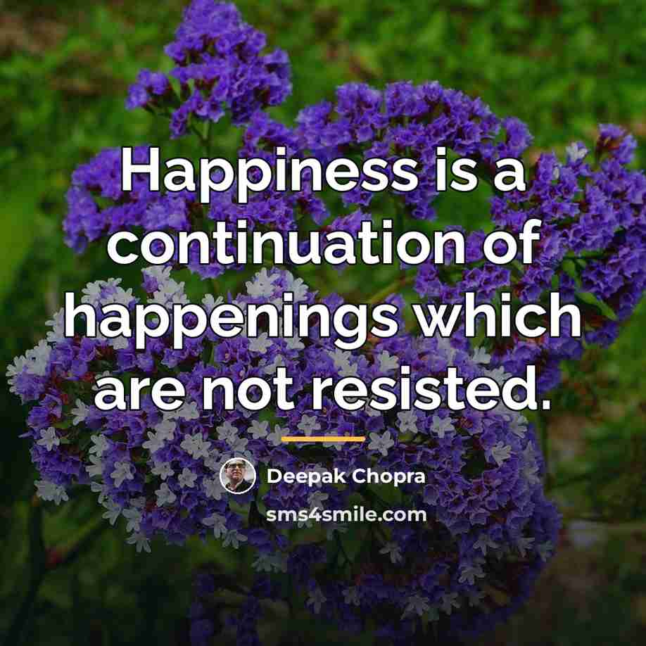 “Happiness is a continuation of happenings which are not resisted.…” quote by Deepak Chopra