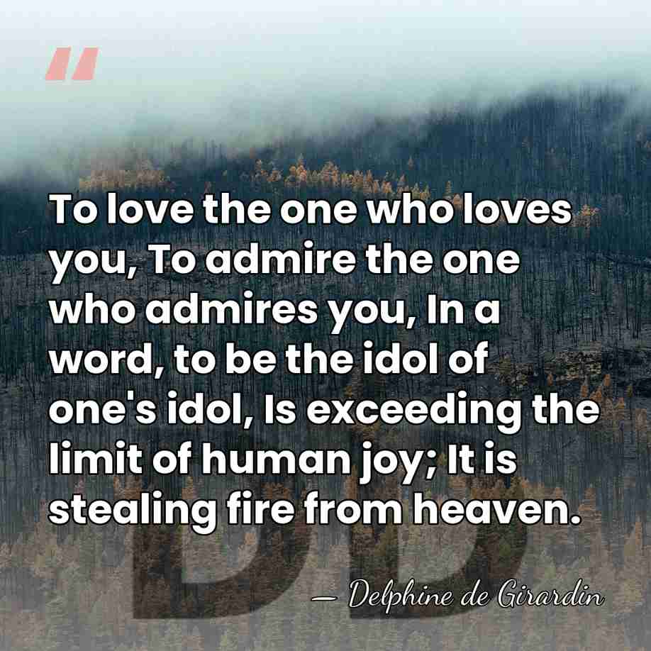 To love the one who loves you, To admire the one who&hellip; - Delphine de Girardin